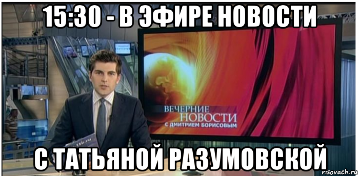 15:30 - в эфире новости с татьяной разумовской, Мем Новости