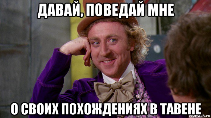 давай, поведай мне о своих похождениях в тавене, Мем Ну давай расскажи (Вилли Вонка)