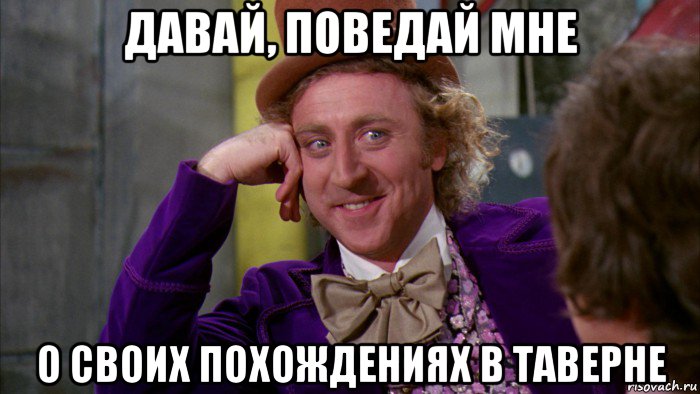 давай, поведай мне о своих похождениях в таверне, Мем Ну давай расскажи (Вилли Вонка)