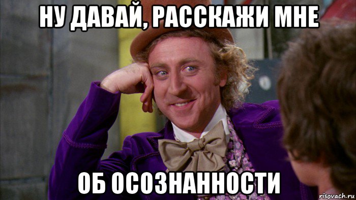 ну давай, расскажи мне об осознанности, Мем Ну давай расскажи (Вилли Вонка)