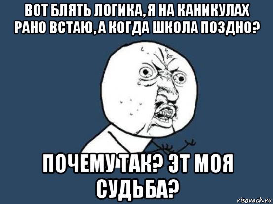 вот блять логика, я на каникулах рано встаю, а когда школа поздно? почему так? эт моя судьба?, Мем Ну почему