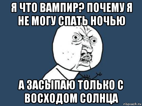 я что вампир? почему я не могу спать ночью а засыпаю только с восходом солнца, Мем Ну почему