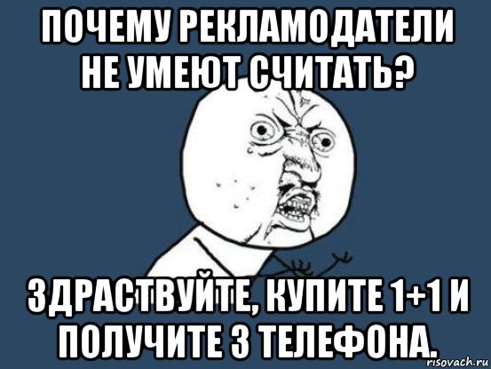 почему рекламодатели не умеют считать? здраствуйте, купите 1+1 и получите 3 телефона., Мем Ну почему