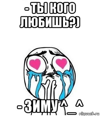 - ты кого любишь?) - зиму ^_^, Мем Влюбленный