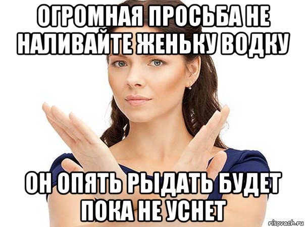 огромная просьба не наливайте женьку водку он опять рыдать будет пока не уснет, Мем Огромная просьба