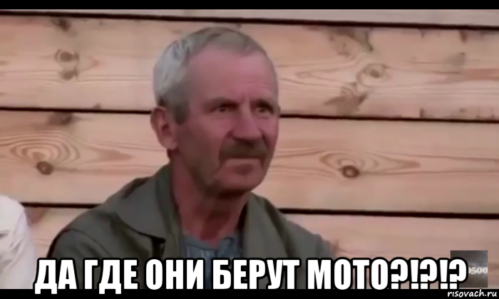  да где они берут мото?!?!?, Мем  Охуевающий дед