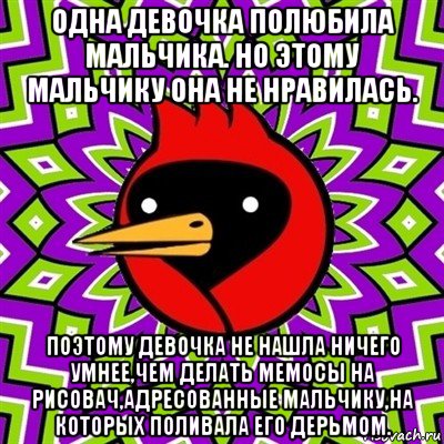 одна девочка полюбила мальчика. но этому мальчику она не нравилась. поэтому девочка не нашла ничего умнее,чем делать мемосы на рисовач,адресованные мальчику,на которых поливала его дерьмом., Мем Омская птица