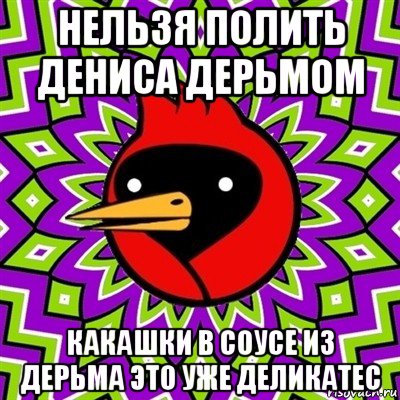 нельзя полить дениса дерьмом какашки в соусе из дерьма это уже деликатес, Мем Омская птица