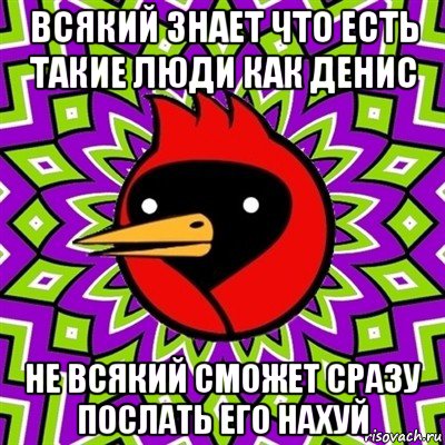 всякий знает что есть такие люди как денис не всякий сможет сразу послать его нахуй, Мем Омская птица