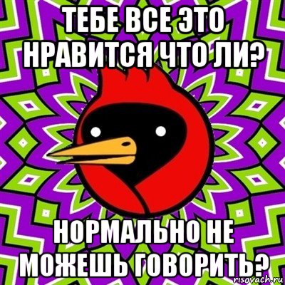 тебе все это нравится что ли? нормально не можешь говорить?, Мем Омская птица