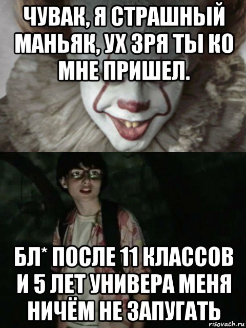 чувак, я страшный маньяк, ух зря ты ко мне пришел. бл* после 11 классов и 5 лет универа меня ничём не запугать, Мем  ОНО