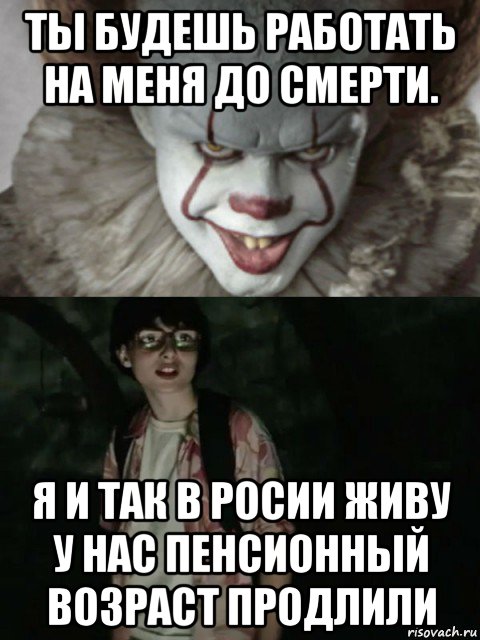 ты будешь работать на меня до смерти. я и так в росии живу у нас пенсионный возраст продлили, Мем  ОНО