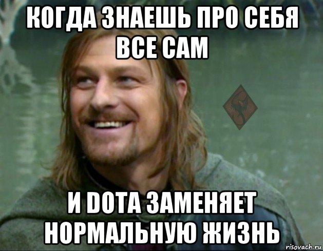 когда знаешь про себя все сам и dota заменяет нормальную жизнь, Мем ОР Тролль Боромир