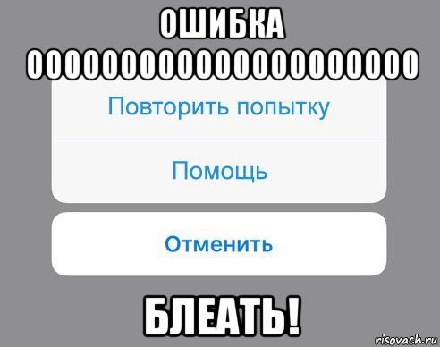 ошибка 000000000000000000000 блеать!, Мем Отменить Помощь Повторить попытку