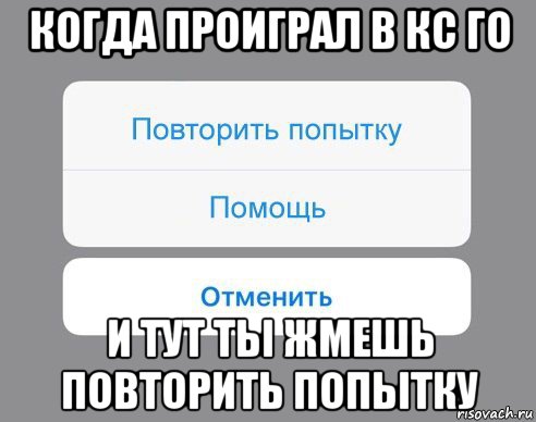 когда проиграл в кс го и тут ты жмешь повторить попытку, Мем Отменить Помощь Повторить попытку