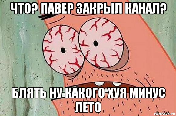 что? павер закрыл канал? блять ну какого хуя минус лето, Мем  Патрик в ужасе