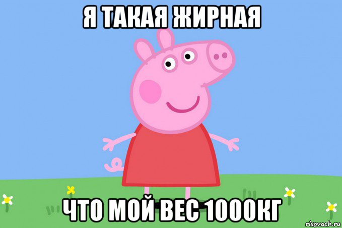 я такая жирная что мой вес 1000кг, Мем Пеппа