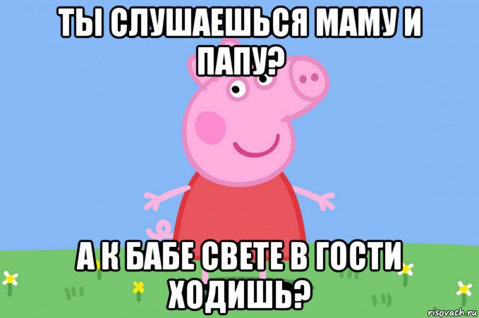 ты слушаешься маму и папу? а к бабе свете в гости ходишь?, Мем Пеппа