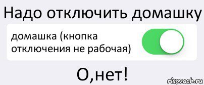 Надо отключить домашку домашка (кнопка отключения не рабочая) О,нет!, Комикс Переключатель