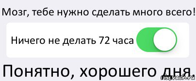 Мозг, тебе нужно сделать много всего! Ничего не делать 72 часа Понятно, хорошего дня., Комикс Переключатель