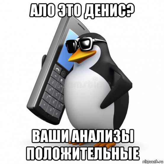 ало это денис? ваши анализы положительные