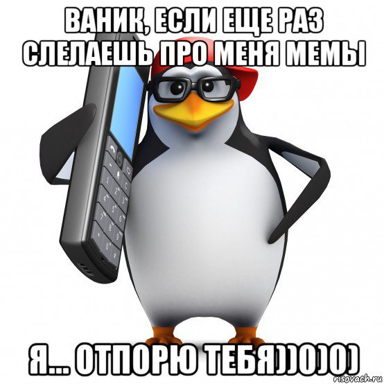 ваник, если еще раз слелаешь про меня мемы я... отпорю тебя))0)0), Мем   Пингвин звонит