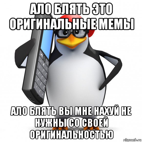 ало блять это оригинальные мемы ало блять вы мне нахуй не нужны со своей оригинальностью, Мем   Пингвин звонит