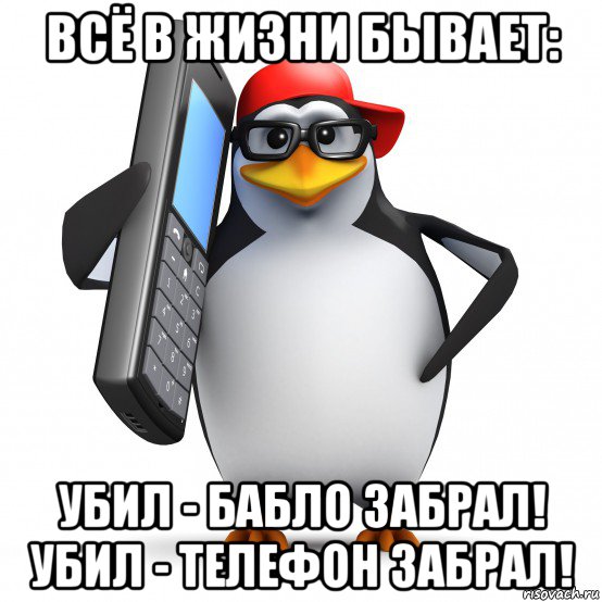 всё в жизни бывает: убил - бабло забрал! убил - телефон забрал!, Мем   Пингвин звонит