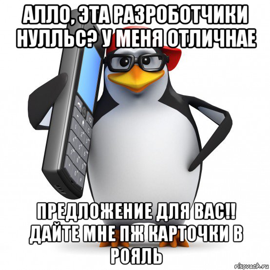 алло, эта разроботчики нулльс? у меня отличнае предложение для вас!! дайте мне пж карточки в рояль, Мем   Пингвин звонит