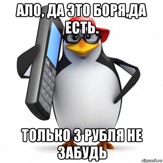 ало, да это боря,да есть. только 3 рубля не забудь, Мем   Пингвин звонит