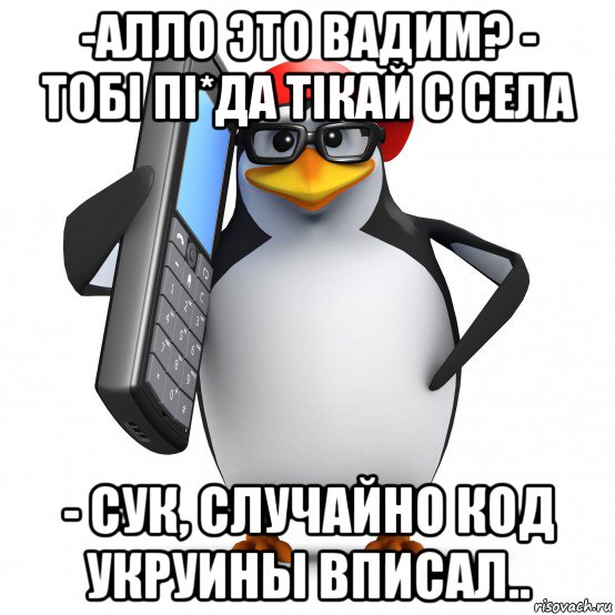 -алло это вадим? - тобi пi*да тiкай с села - сук, случайно код укруины вписал.., Мем   Пингвин звонит