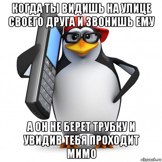 когда ты видишь на улице своего друга и звонишь ему а он не берет трубку и увидив тебя проходит мимо, Мем   Пингвин звонит