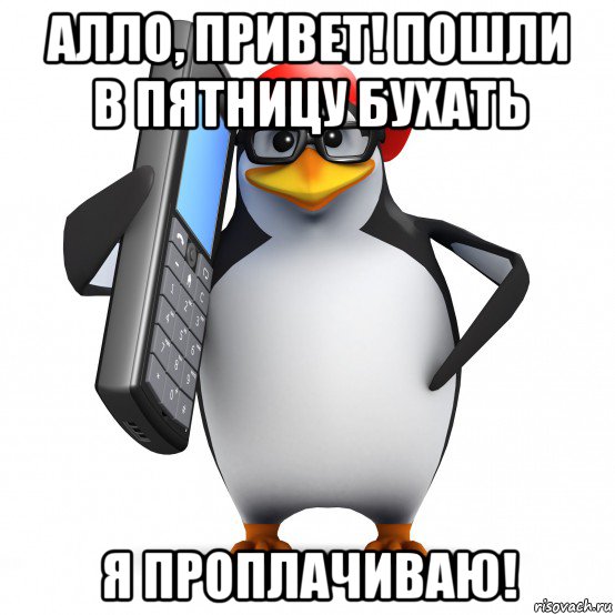 алло, привет! пошли в пятницу бухать я проплачиваю!, Мем   Пингвин звонит