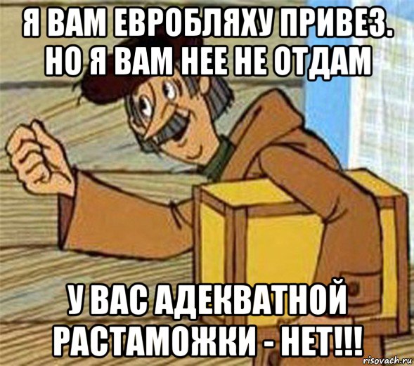 я вам евробляху привез. но я вам нее не отдам у вас адекватной растаможки - нет!!!, Мем Почтальон Печкин