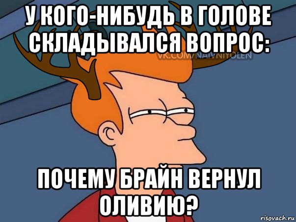 у кого-нибудь в голове складывался вопрос: почему брайн вернул оливию?, Мем  Подозрительный олень