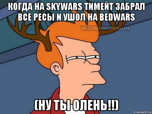 когда на skywars тимейт забрал все ресы и ушол на bedwars (ну ты олень!!)