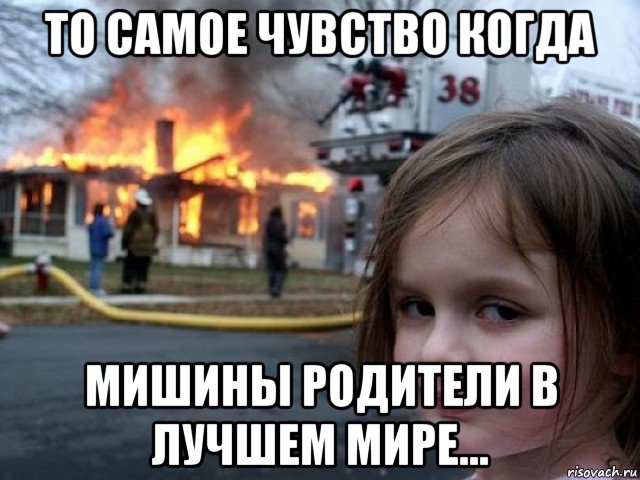 то самое чувство когда мишины родители в лучшем мире...