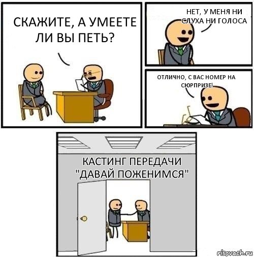 Скажите, а умеете ли вы петь? Нет, у меня ни слуха ни голоса Отлично, с вас номер на сюрпризе! Кастинг передачи "Давай поженимся"