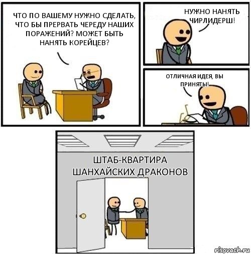 Что по вашему нужно сделать, что бы прервать череду наших поражений? Может быть нанять корейцев? Нужно нанять чирлидерш! Отличная идея, вы приняты! Штаб-квартира Шанхайских драконов