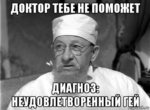 доктор тебе не поможет диагноз: неудовлетворенный гей, Мем Профессор Преображенский