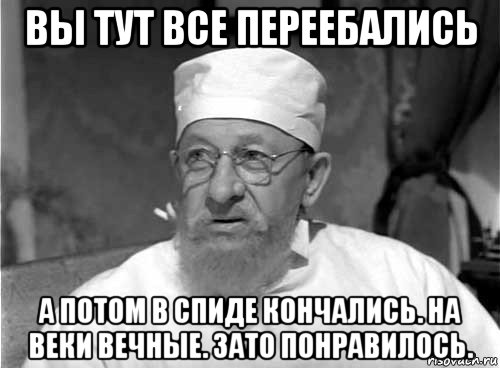 вы тут все переебались а потом в спиде кончались. на веки вечные. зато понравилось., Мем Профессор Преображенский