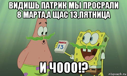 видишь патрик мы просрали 8 марта,а щас 13,пятница и чооо!?, Мем просрали 8 марта