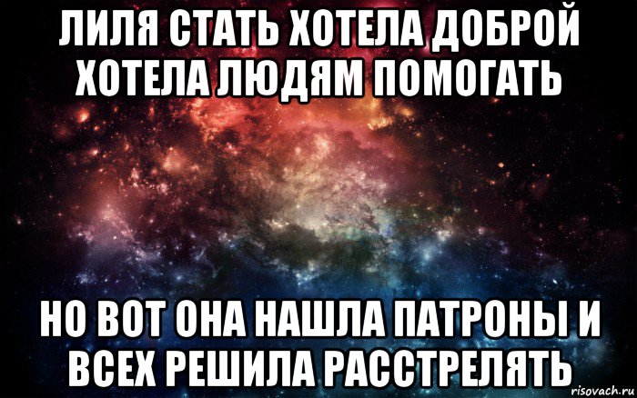 лиля стать хотела доброй хотела людям помогать но вот она нашла патроны и всех решила расстрелять, Мем Просто космос