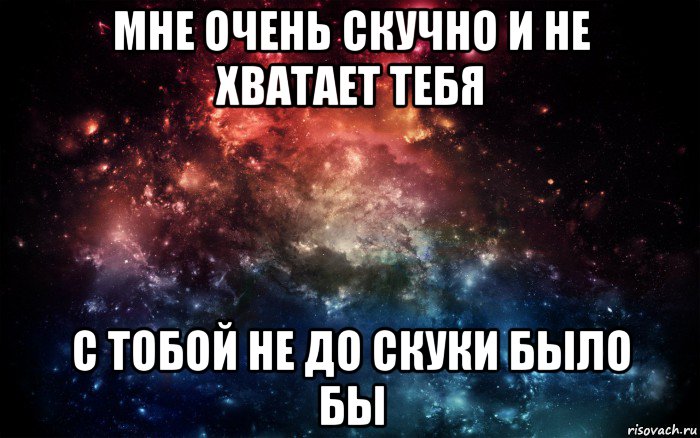 мне очень скучно и не хватает тебя с тобой не до скуки было бы, Мем Просто космос