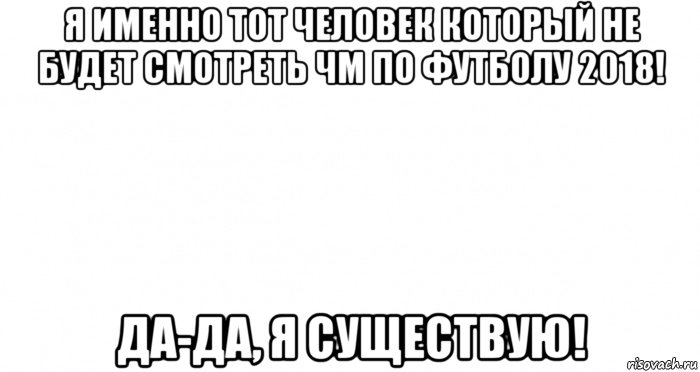 я именно тот человек который не будет смотреть чм по футболу 2018! да-да, я существую!, Мем Пустой лист