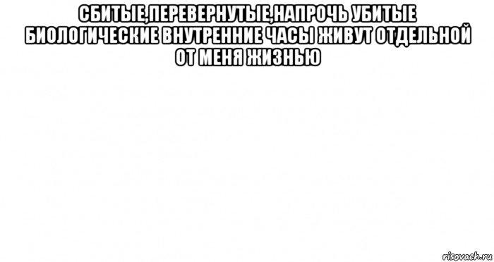 сбитые,перевернутые,напрочь убитые биологические внутренние часы живут отдельной от меня жизнью , Мем Пустой лист