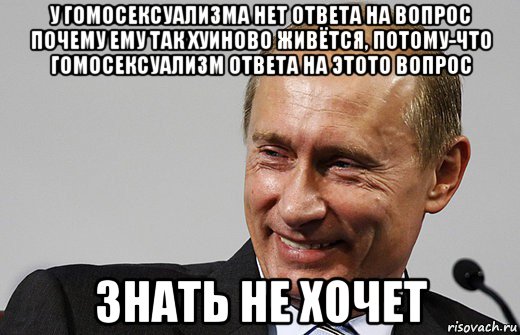 у гомосексуализма нет ответа на вопрос почему ему так хуиново живётся, потому-что гомосексуализм ответа на этото вопрос знать не хочет, Мем путин ру