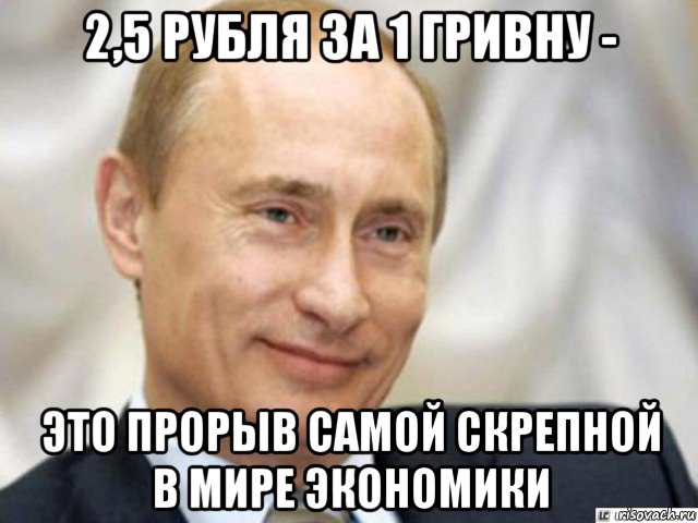 2,5 рубля за 1 гривну - это прорыв самой скрепной в мире экономики, Мем Ухмыляющийся Путин