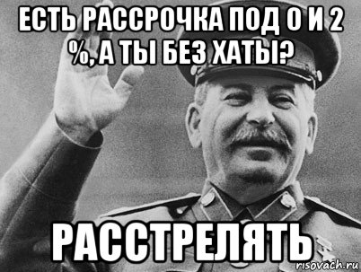 есть рассрочка под 0 и 2 %, а ты без хаты? расстрелять, Мем   РАССТРЕЛЯТЬ ИХ ВСЕХ