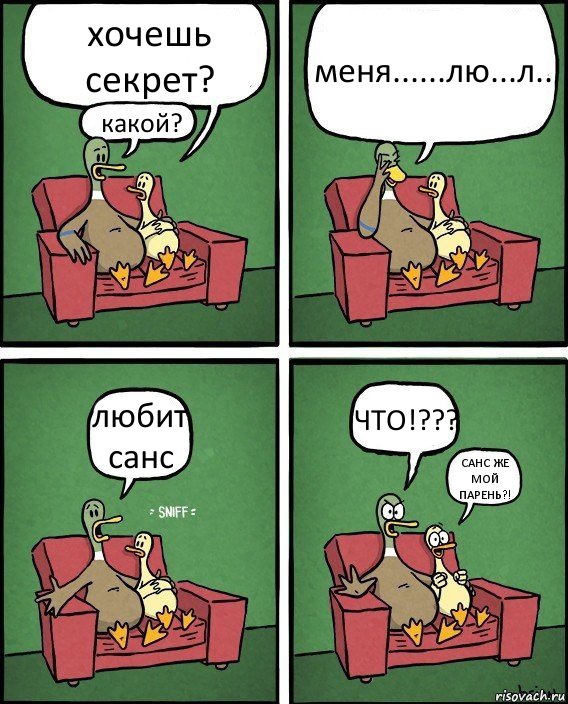 хочешь секрет? какой? меня......лю...л.. любит санс ЧТО!??? САНС ЖЕ МОЙ ПАРЕНЬ?!